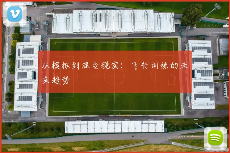 从模拟到混合现实：飞行训练的未来趋势