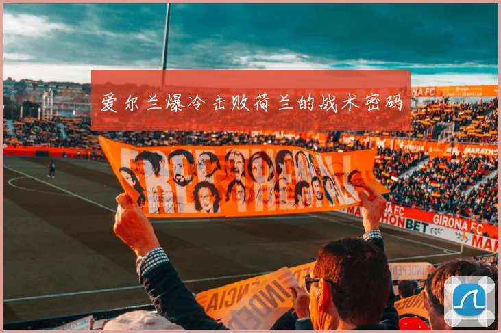 爱尔兰爆冷击败荷兰的战术密码