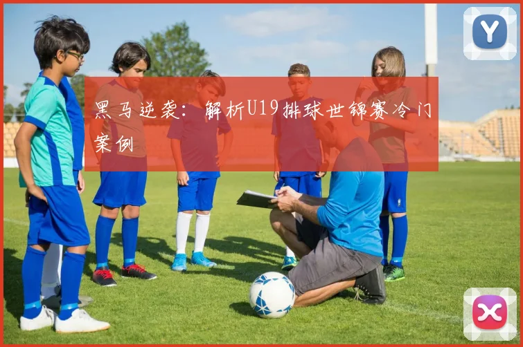 黑马逆袭：解析U19排球世锦赛冷门案例
