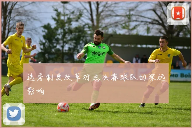 选秀制度改革对总决赛球队的深远影响