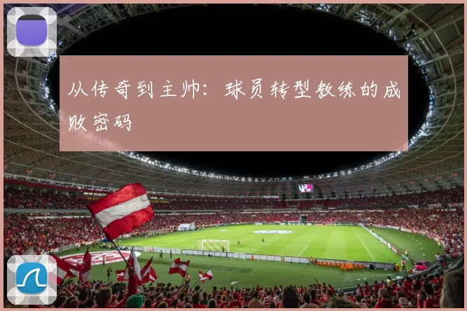 从传奇到主帅：球员转型教练的成败密码