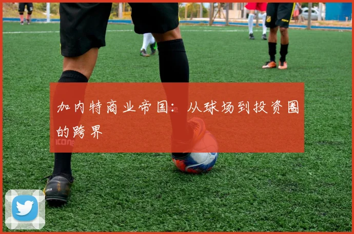 加内特商业帝国：从球场到投资圈的跨界