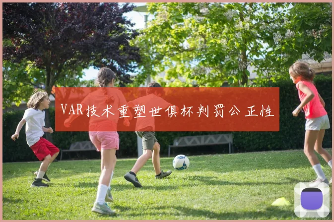 VAR技术重塑世俱杯判罚公正性