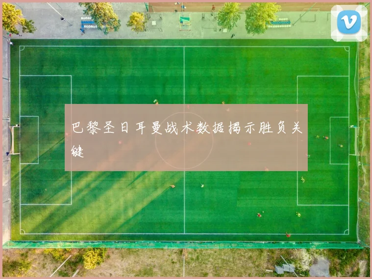 巴黎圣日耳曼战术数据揭示胜负关键