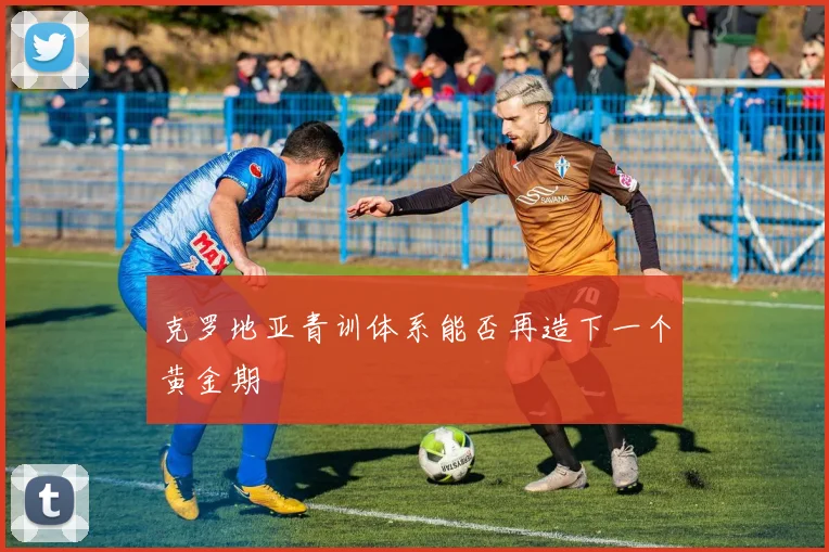克罗地亚青训体系能否再造下一个黄金期