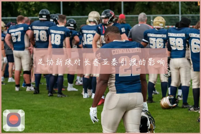 足协新政对长春亚泰引援的影响